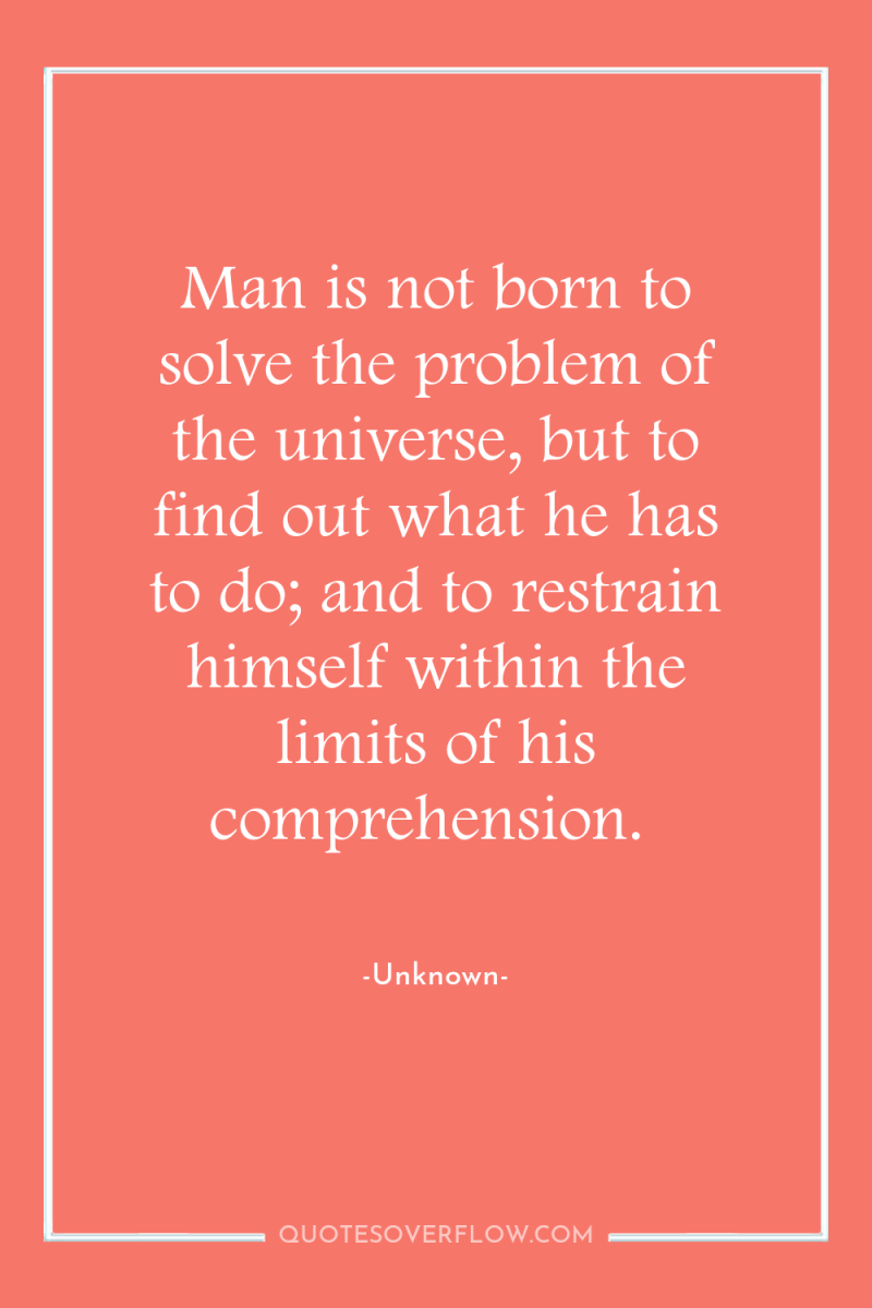 Man is not born to solve the problem of the...