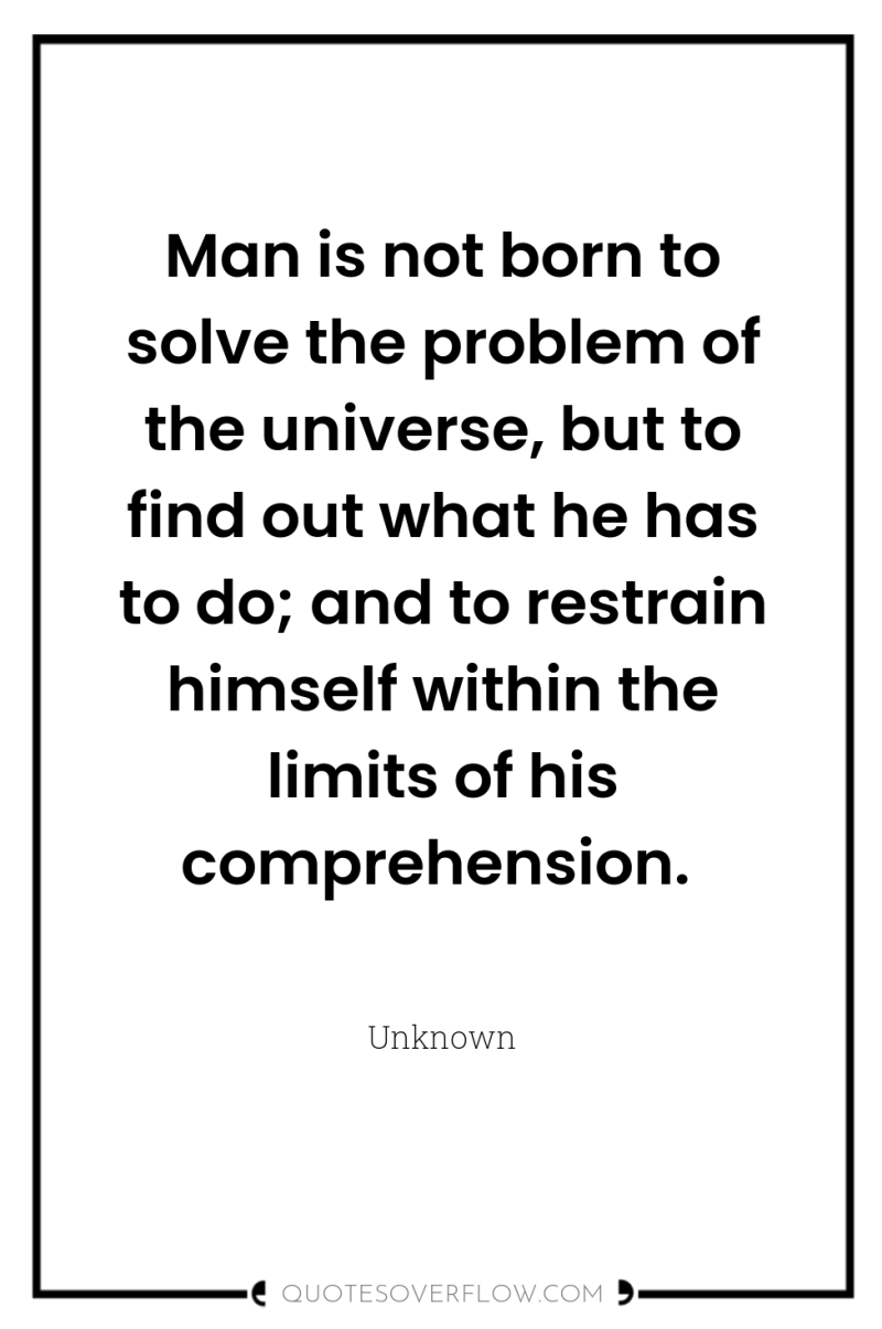 Man is not born to solve the problem of the...