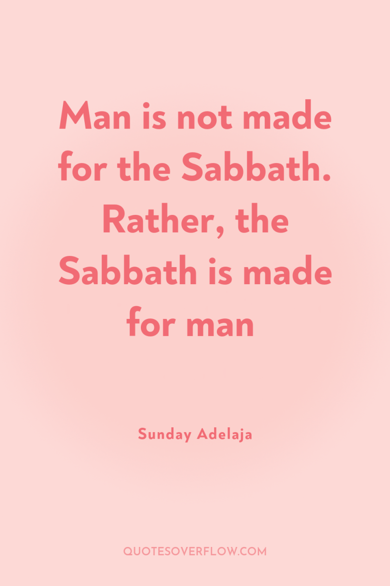 Man is not made for the Sabbath. Rather, the Sabbath...
