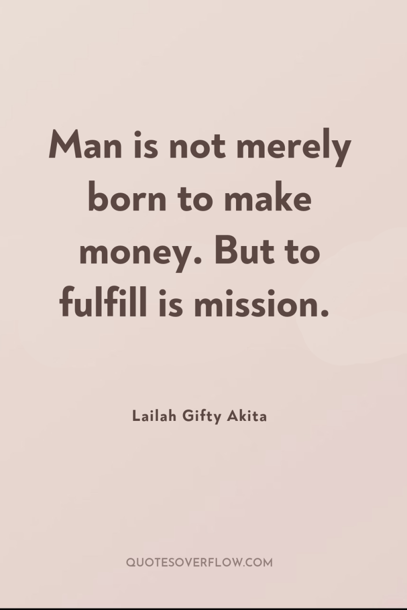 Man is not merely born to make money. But to...