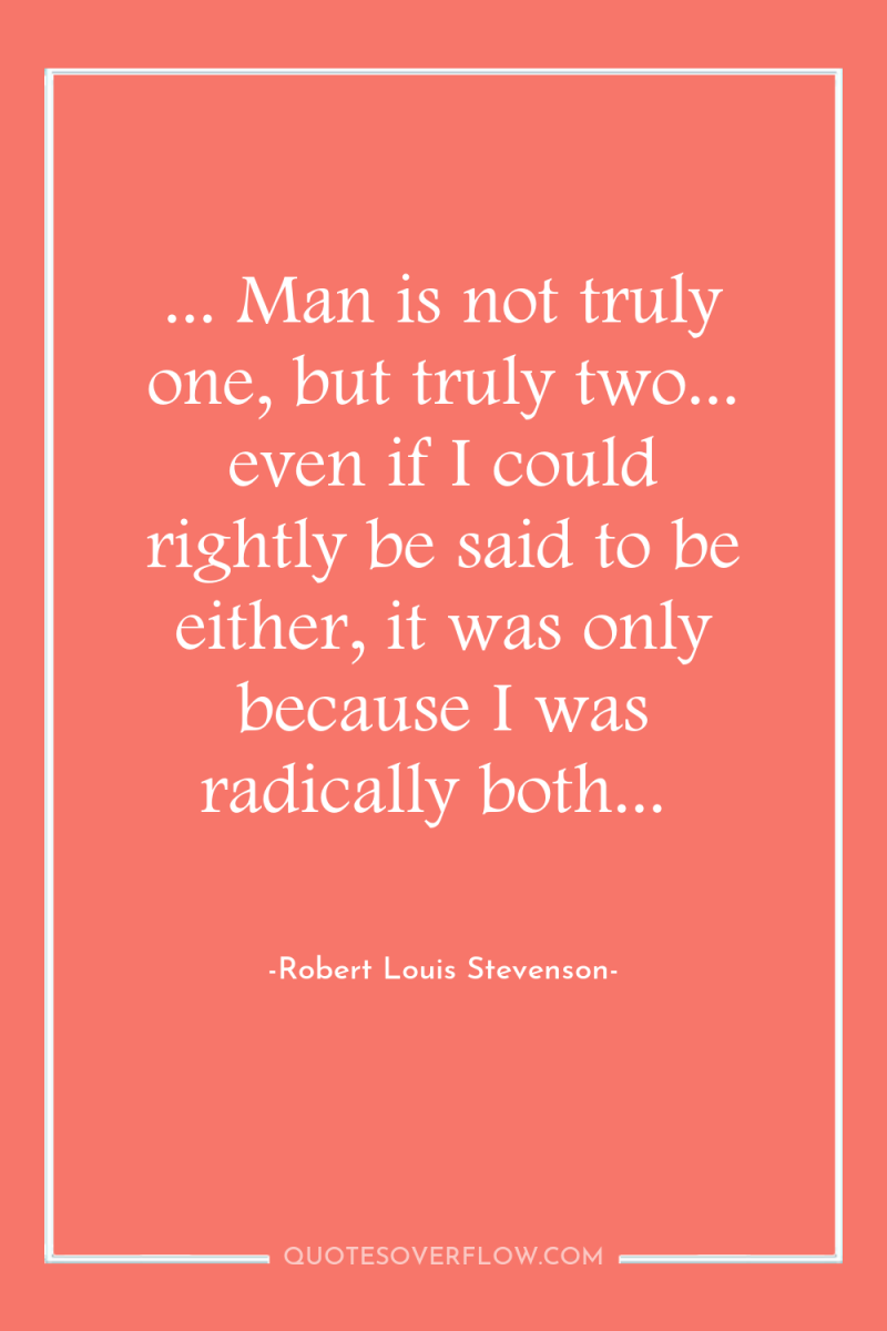 ... Man is not truly one, but truly two... even...