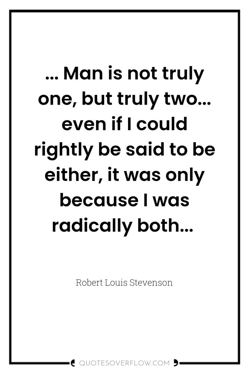 ... Man is not truly one, but truly two... even...