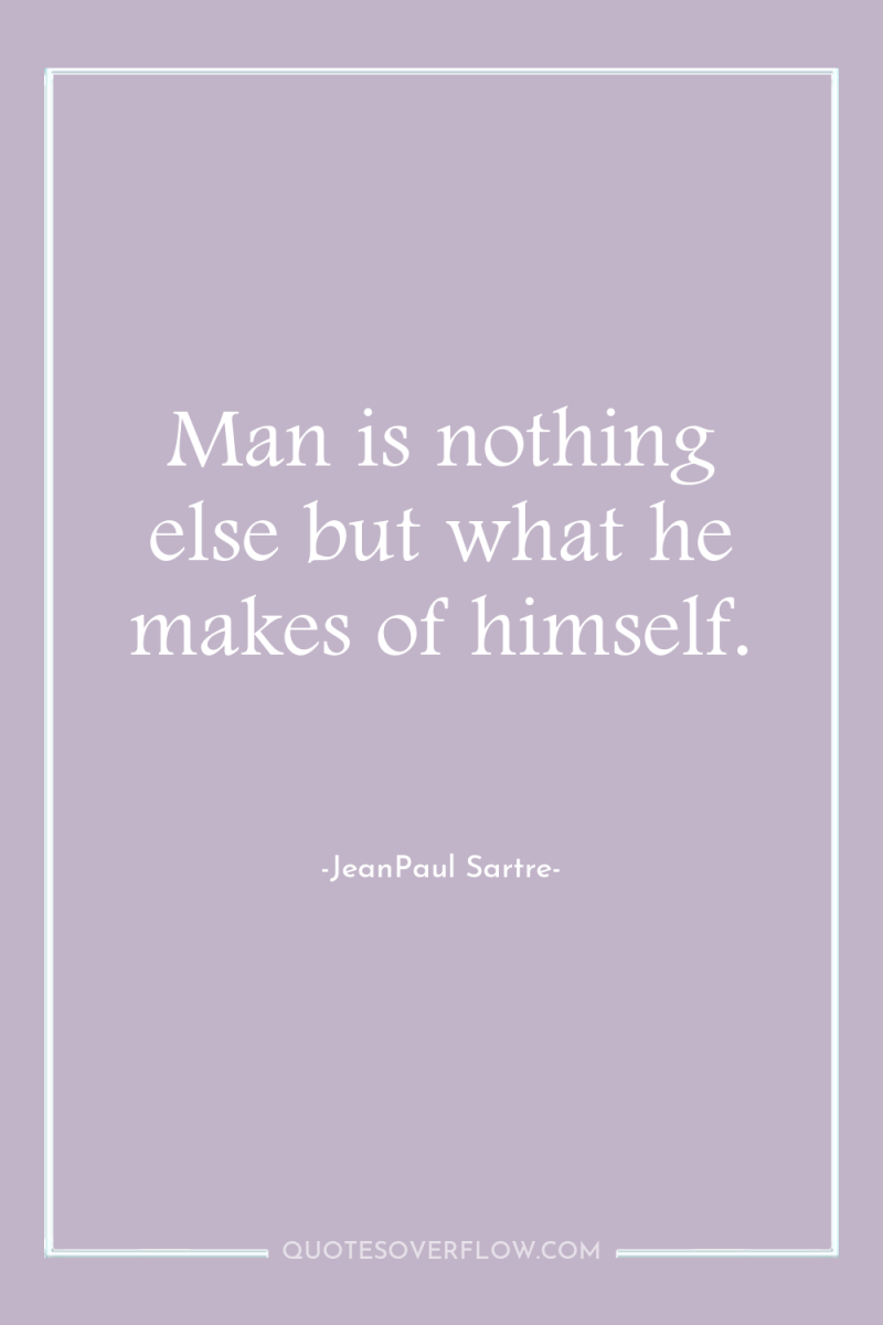 Man is nothing else but what he makes of himself. 