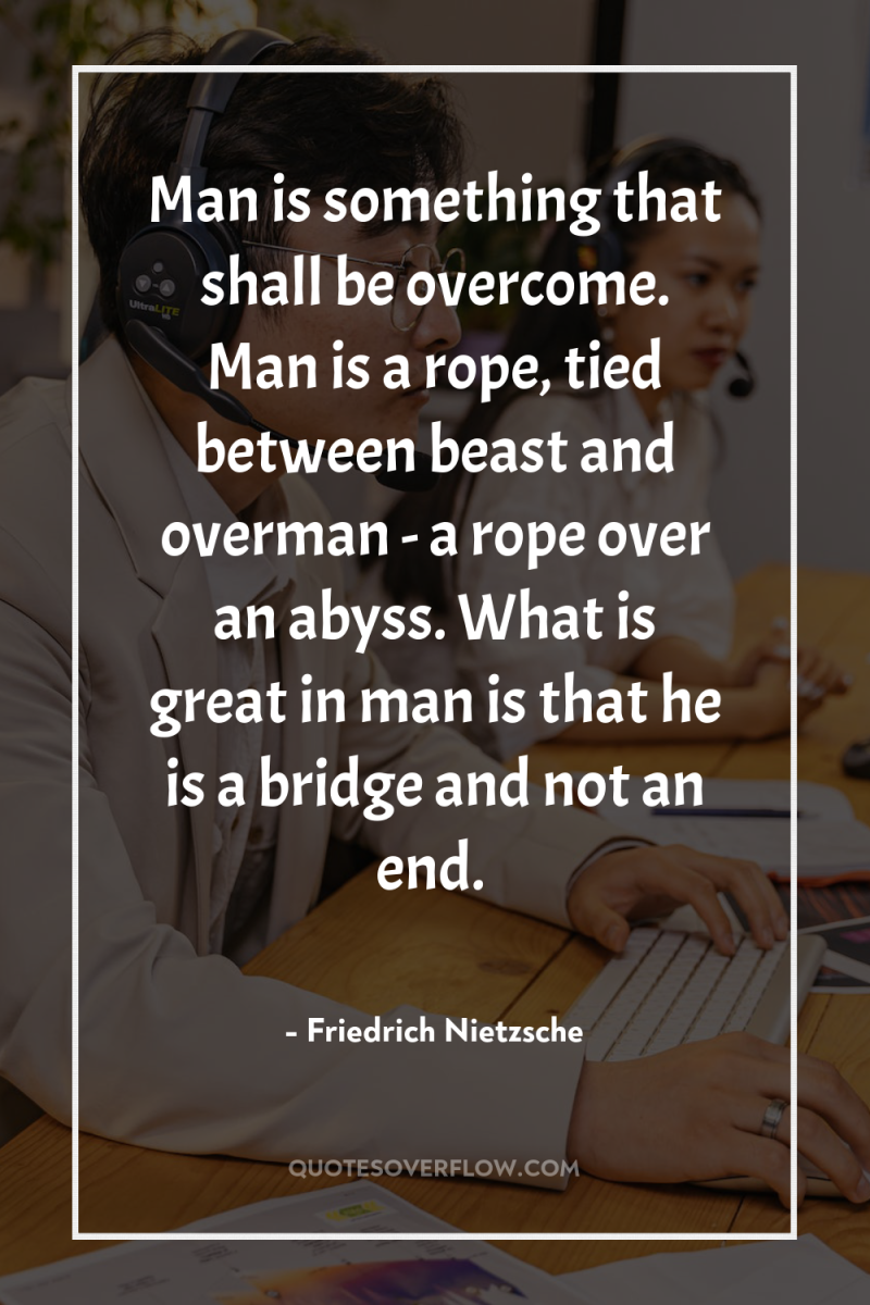 Man is something that shall be overcome. Man is a...