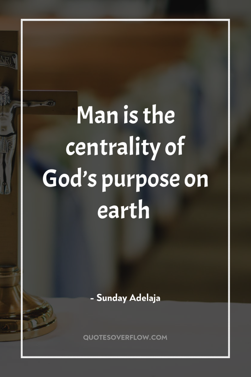 Man is the centrality of God’s purpose on earth 