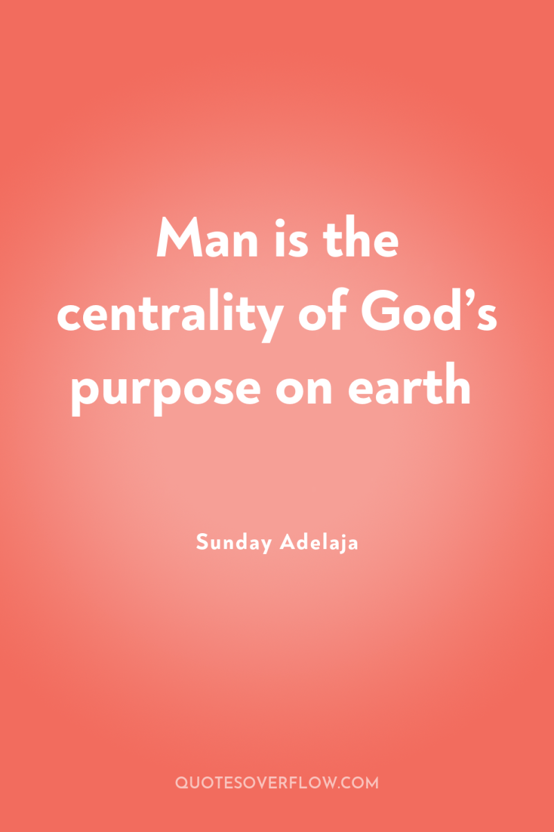 Man is the centrality of God’s purpose on earth 
