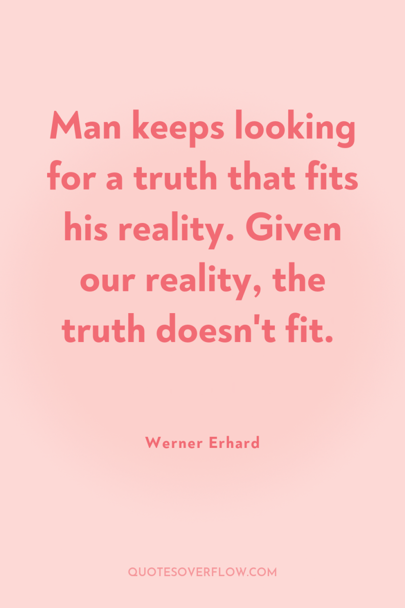 Man keeps looking for a truth that fits his reality....