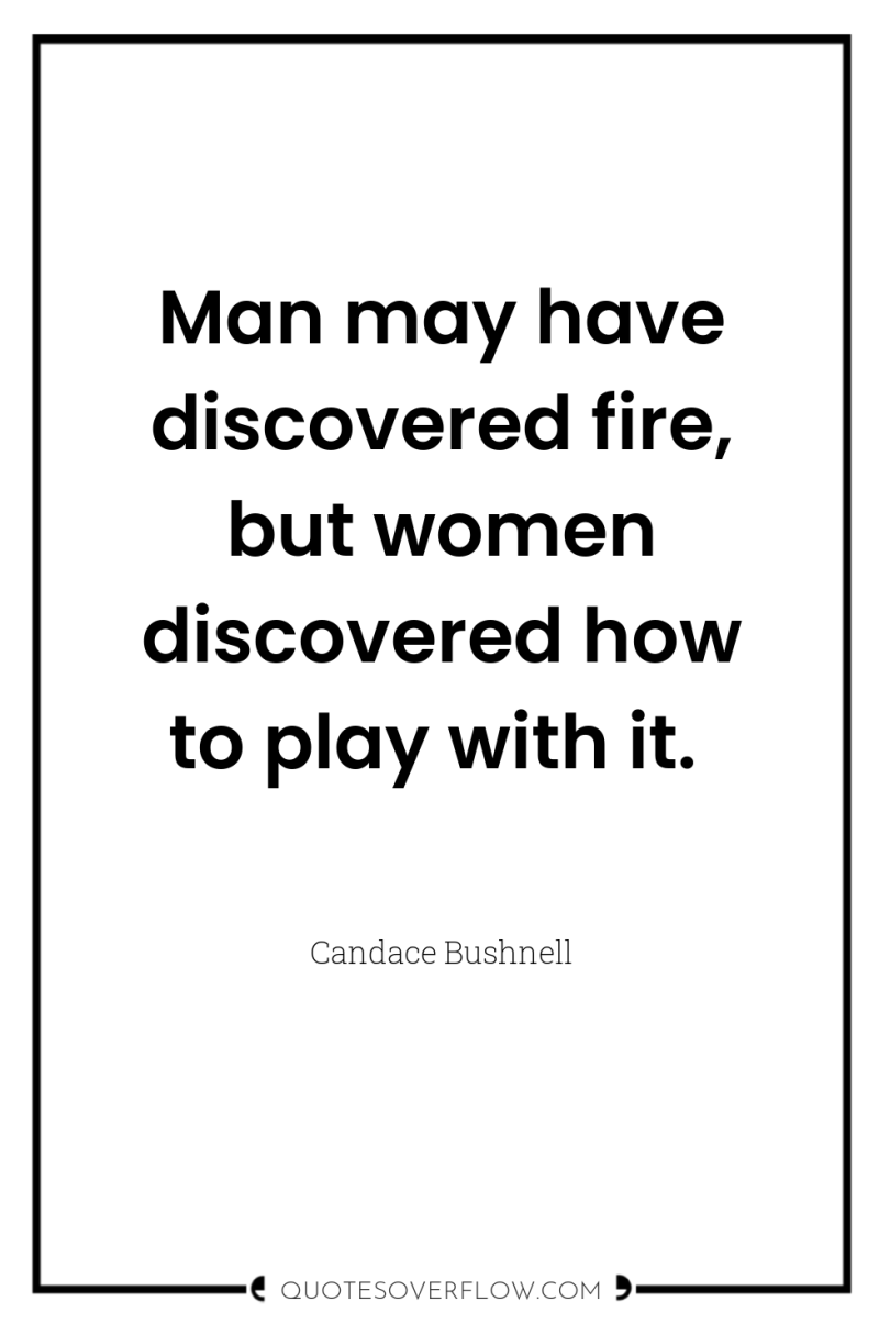Man may have discovered fire, but women discovered how to...