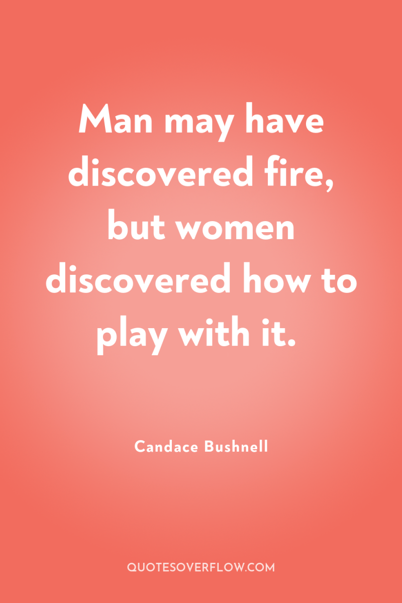 Man may have discovered fire, but women discovered how to...
