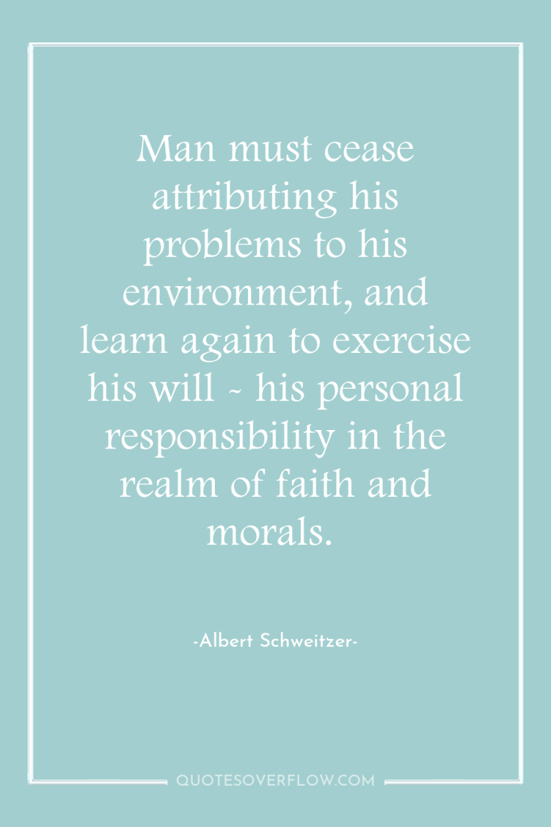 Man must cease attributing his problems to his environment, and...