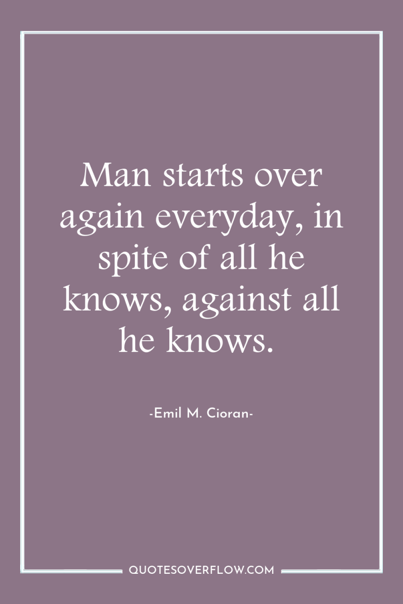 Man starts over again everyday, in spite of all he...