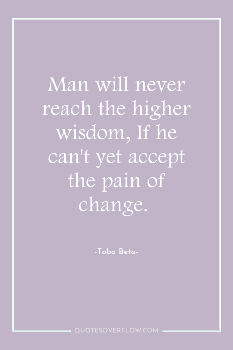 Man will never reach the higher wisdom, If he can't...