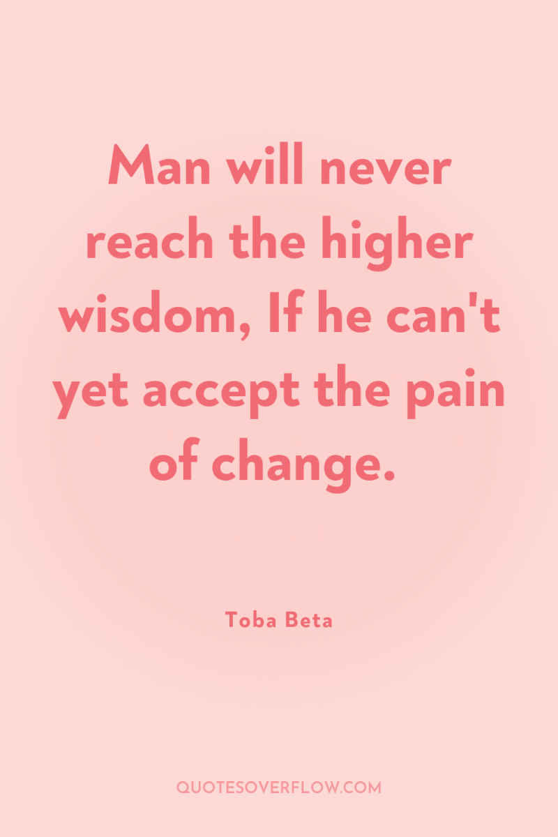 Man will never reach the higher wisdom, If he can't...