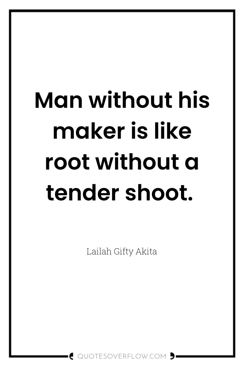 Man without his maker is like root without a tender...