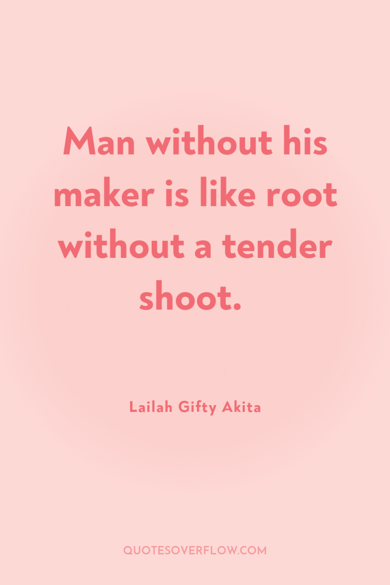 Man without his maker is like root without a tender...