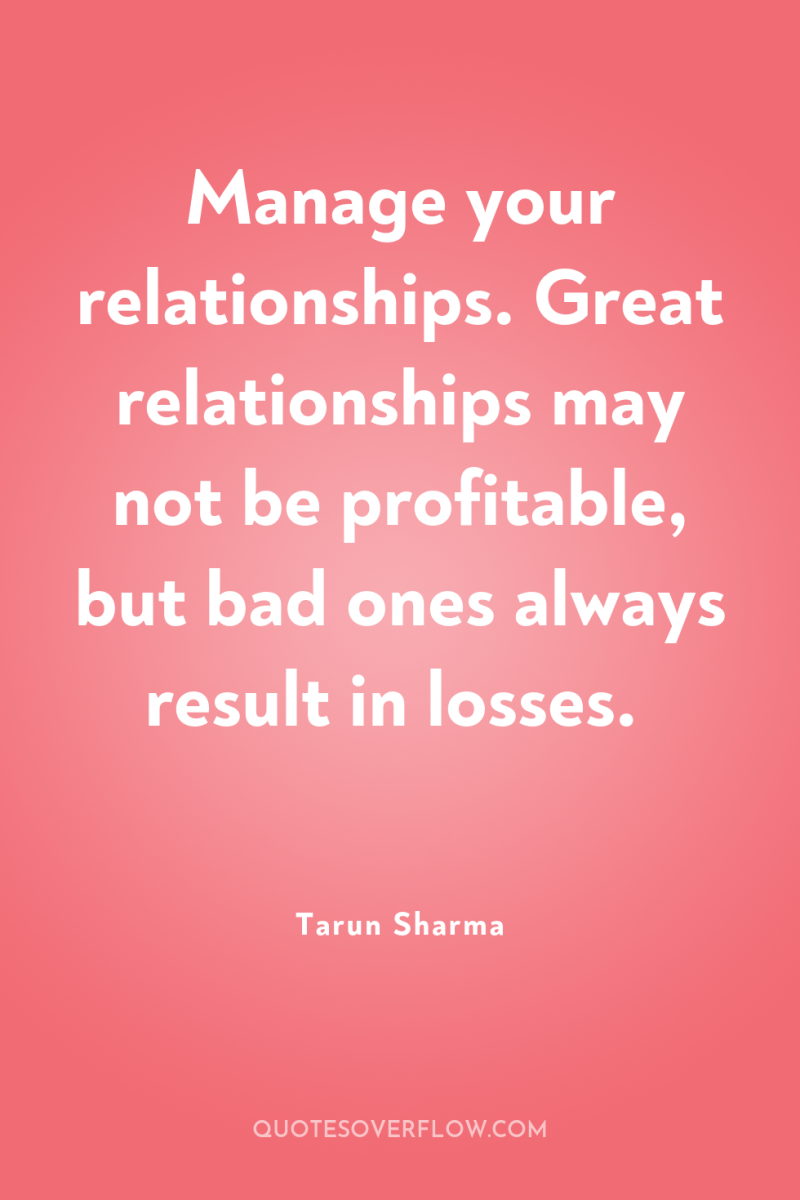 Manage your relationships. Great relationships may not be profitable, but...