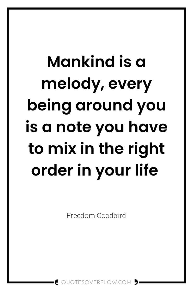 Mankind is a melody, every being around you is a...