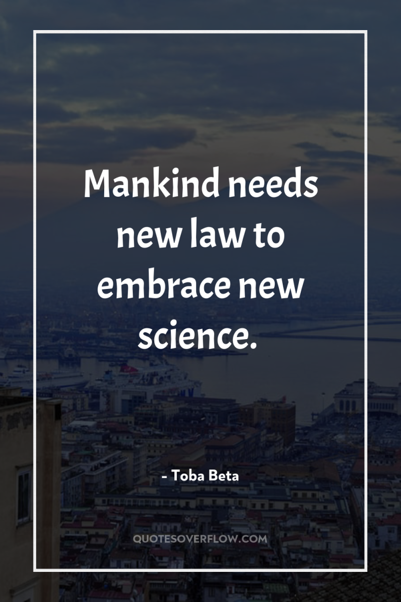 Mankind needs new law to embrace new science. 