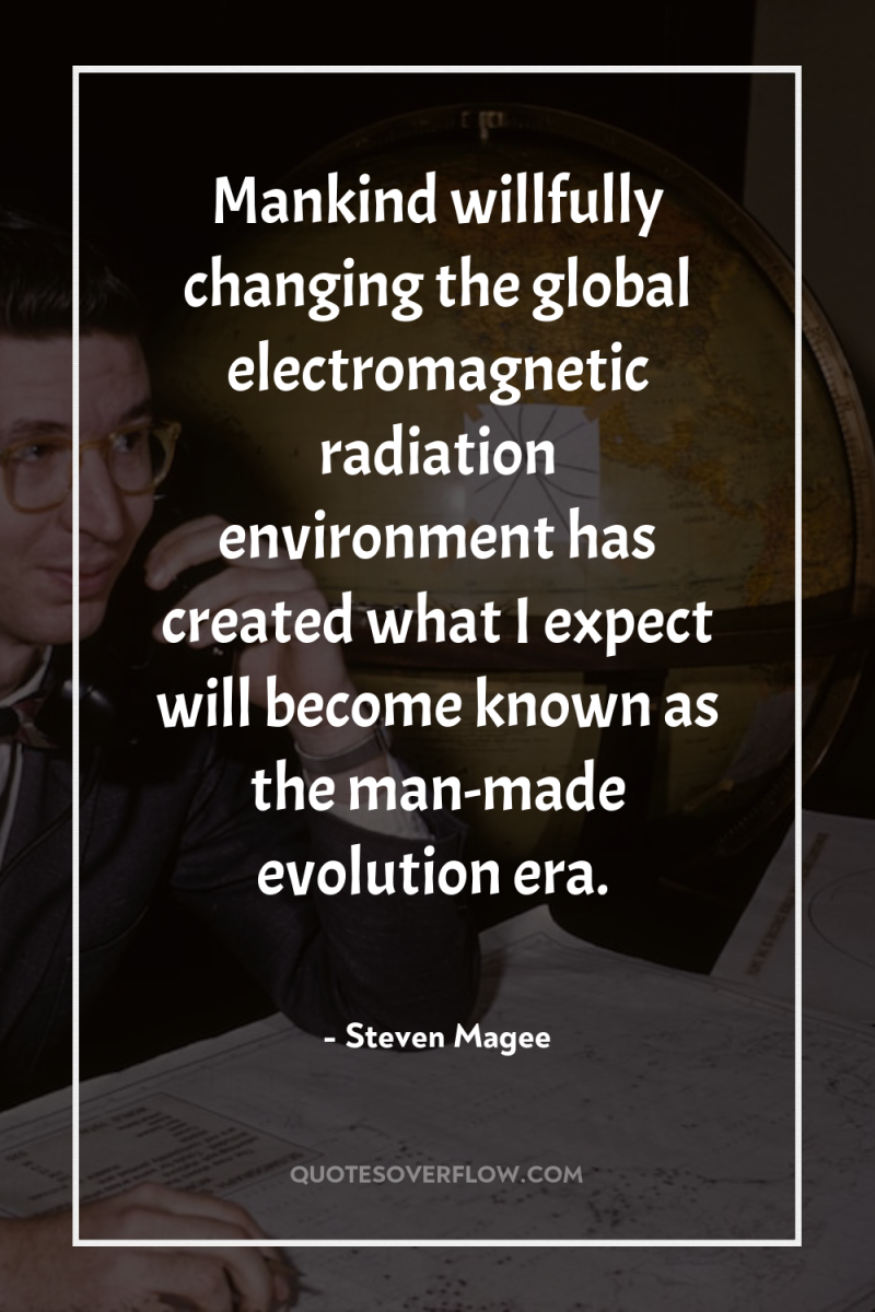 Mankind willfully changing the global electromagnetic radiation environment has created...