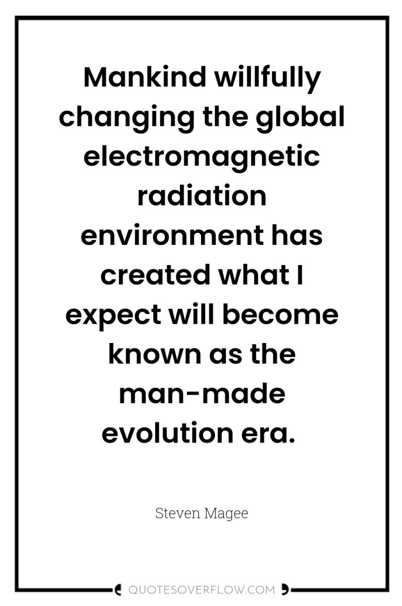 Mankind willfully changing the global electromagnetic radiation environment has created...