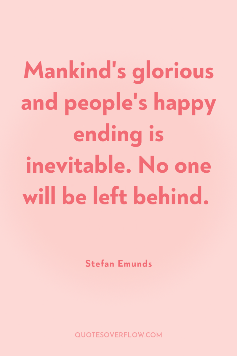 Mankind's glorious and people's happy ending is inevitable. No one...