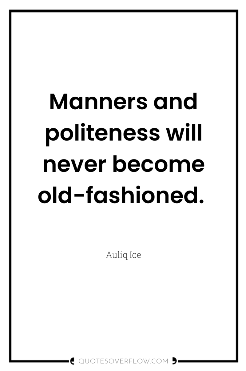 Manners and politeness will never become old-fashioned. 