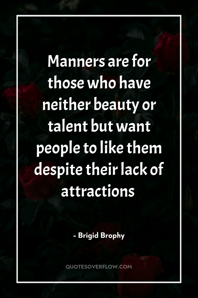 Manners are for those who have neither beauty or talent...