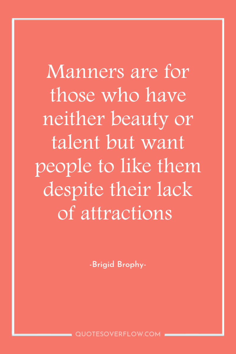 Manners are for those who have neither beauty or talent...