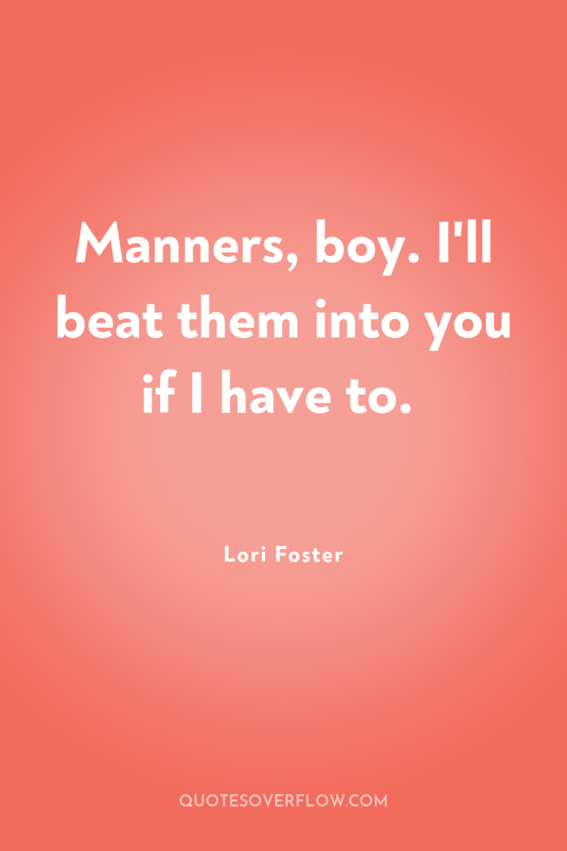 Manners, boy. I'll beat them into you if I have...