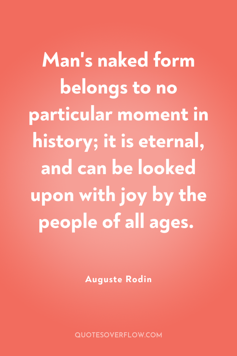 Man's naked form belongs to no particular moment in history;...