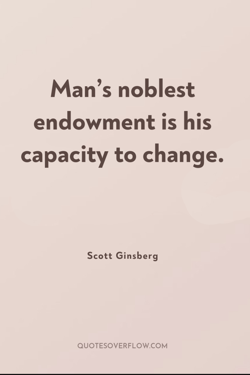 Man’s noblest endowment is his capacity to change. 