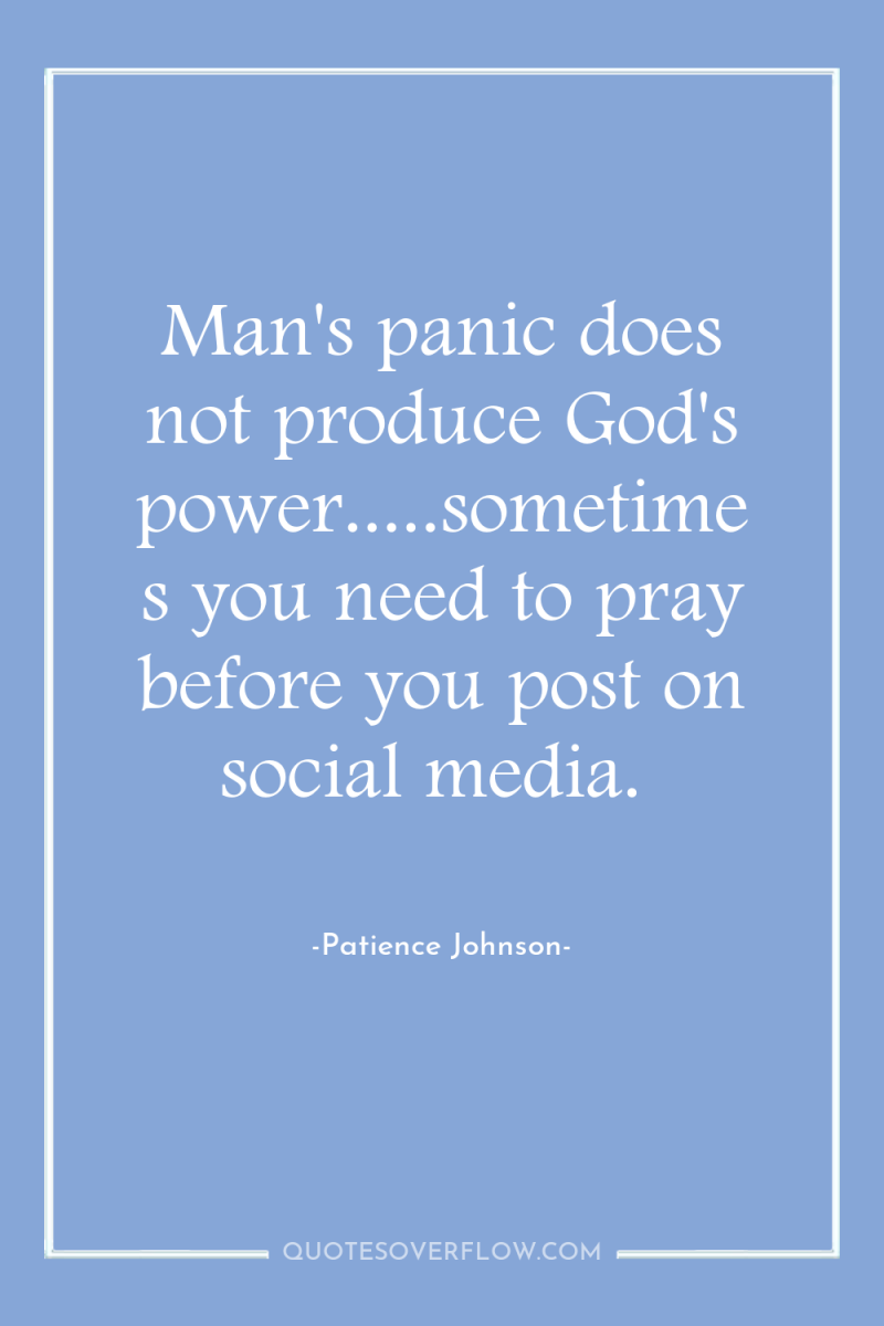 Man's panic does not produce God's power.....sometimes you need to...