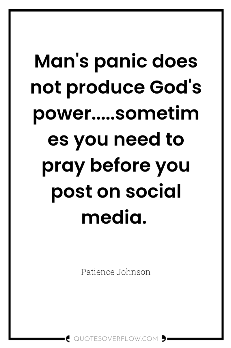 Man's panic does not produce God's power.....sometimes you need to...