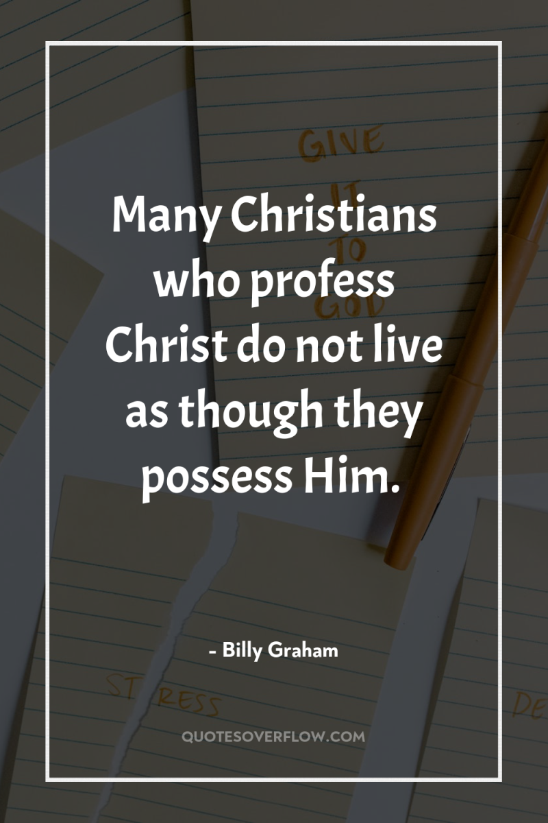 Many Christians who profess Christ do not live as though...