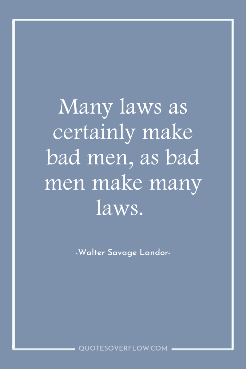 Many laws as certainly make bad men, as bad men...