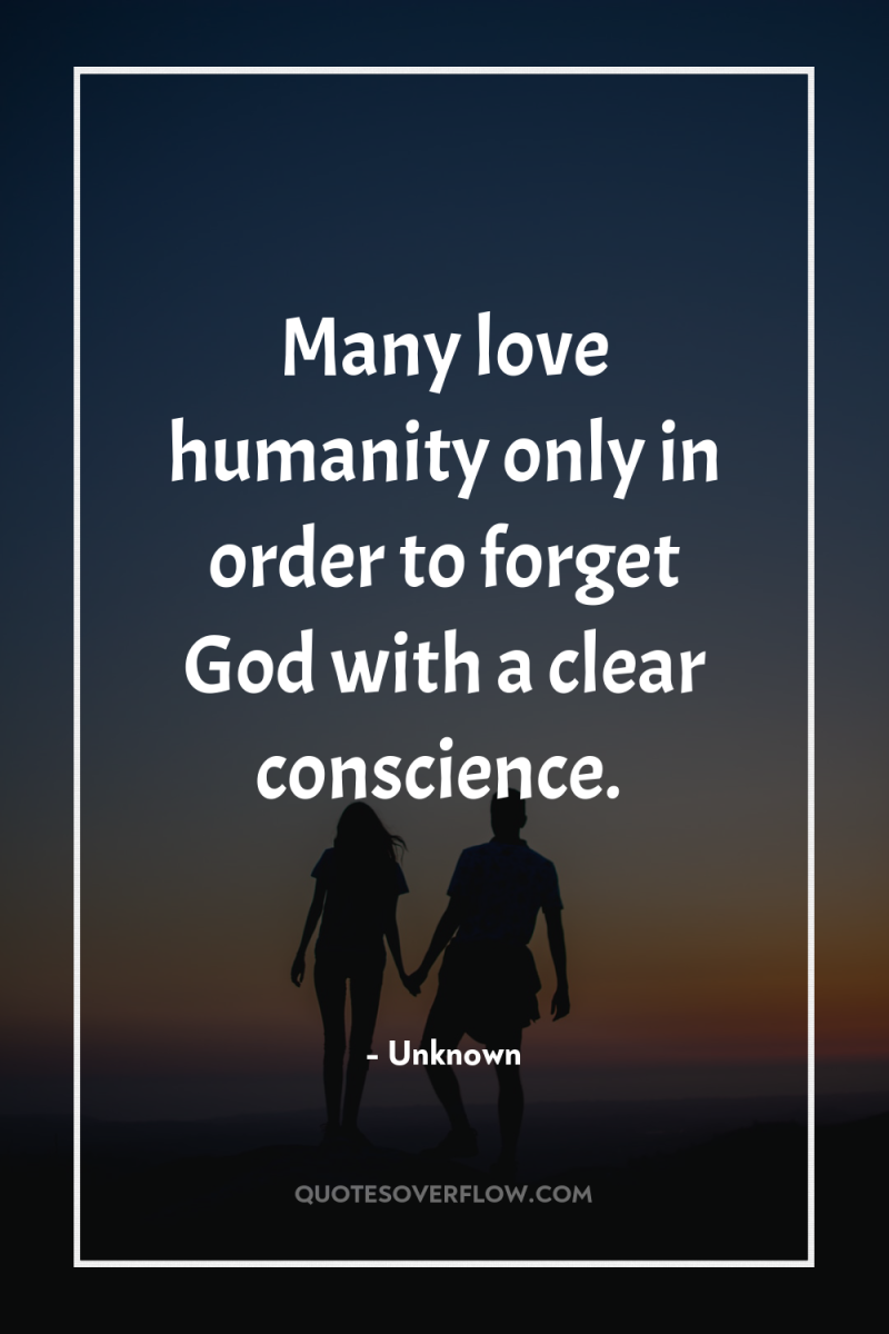 Many love humanity only in order to forget God with...