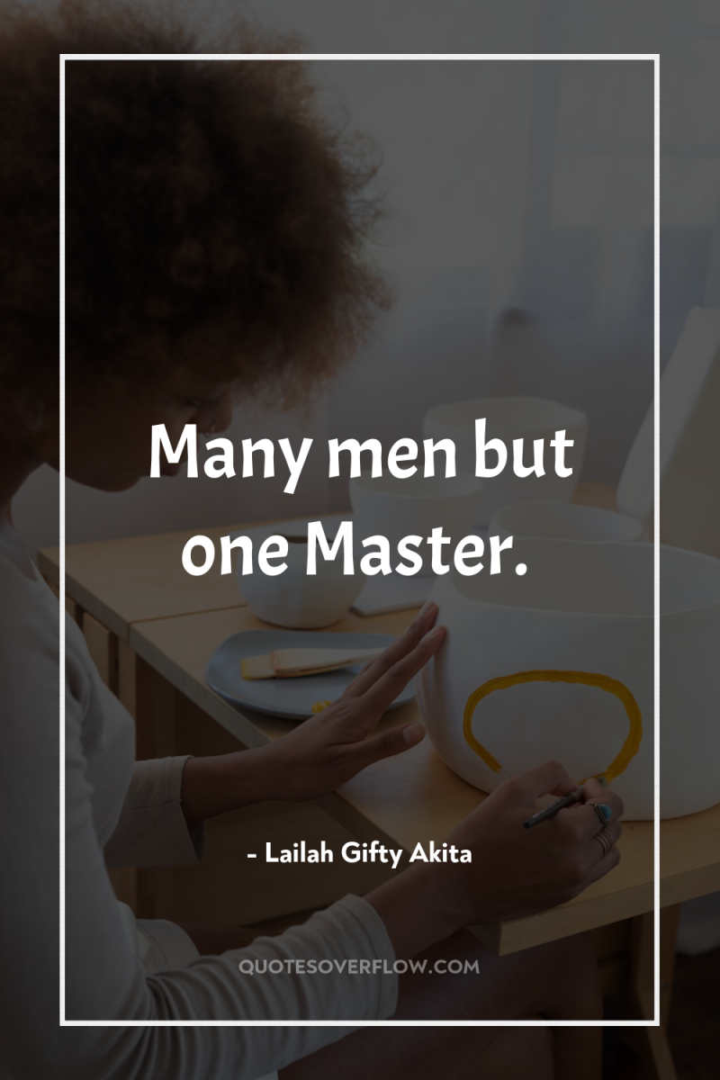 Many men but one Master. 