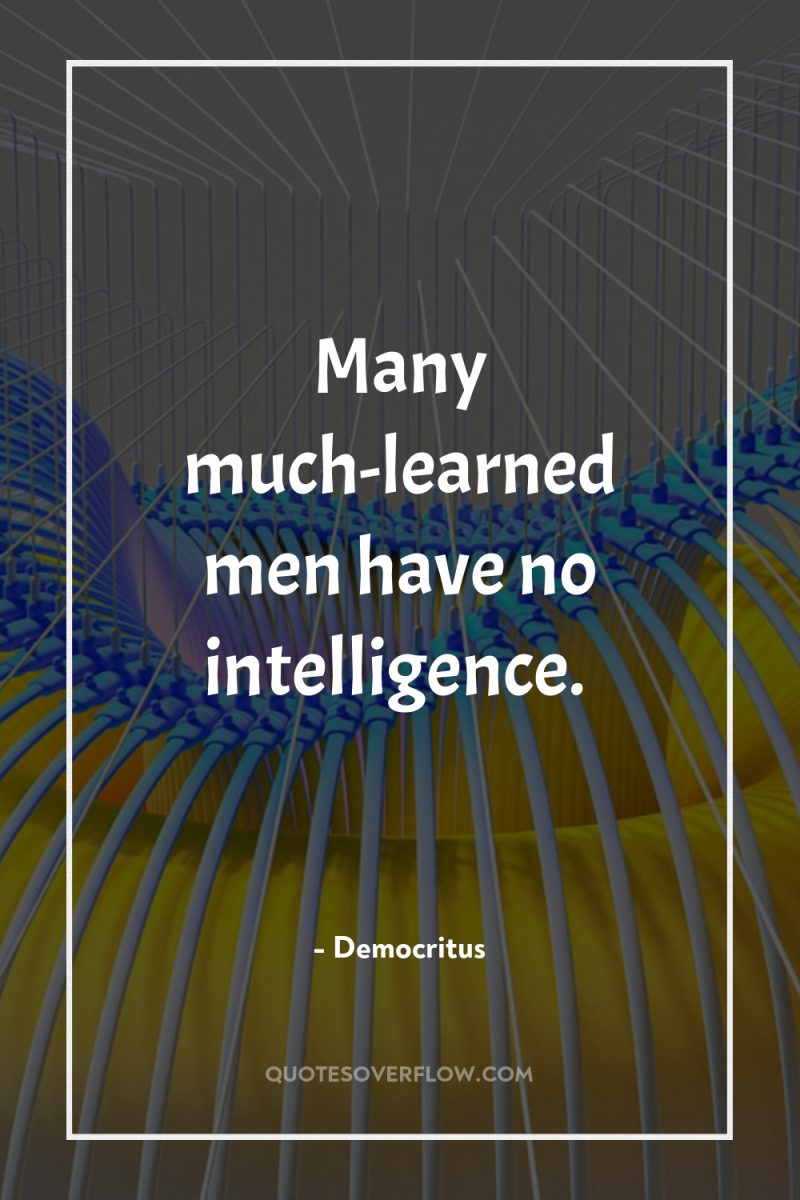 Many much-learned men have no intelligence. 