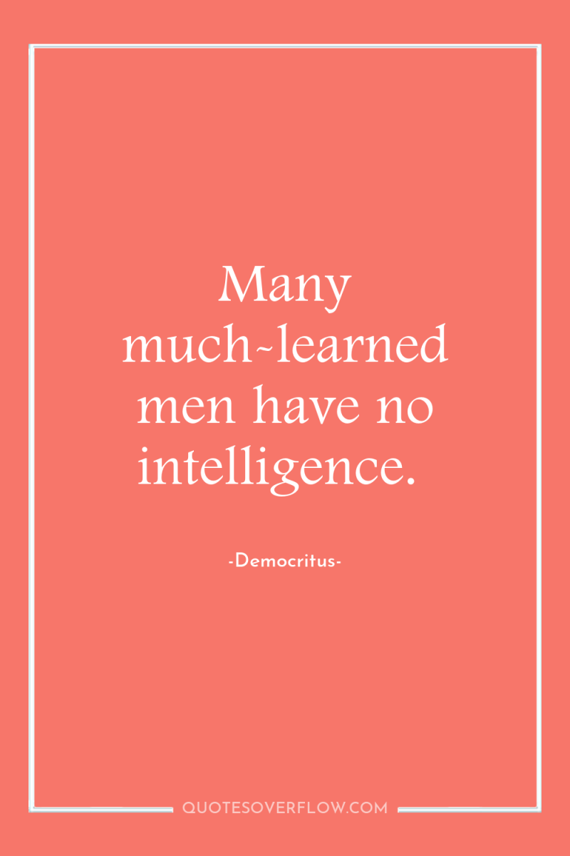 Many much-learned men have no intelligence. 