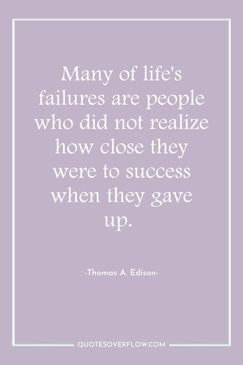 Many of life's failures are people who did not realize...