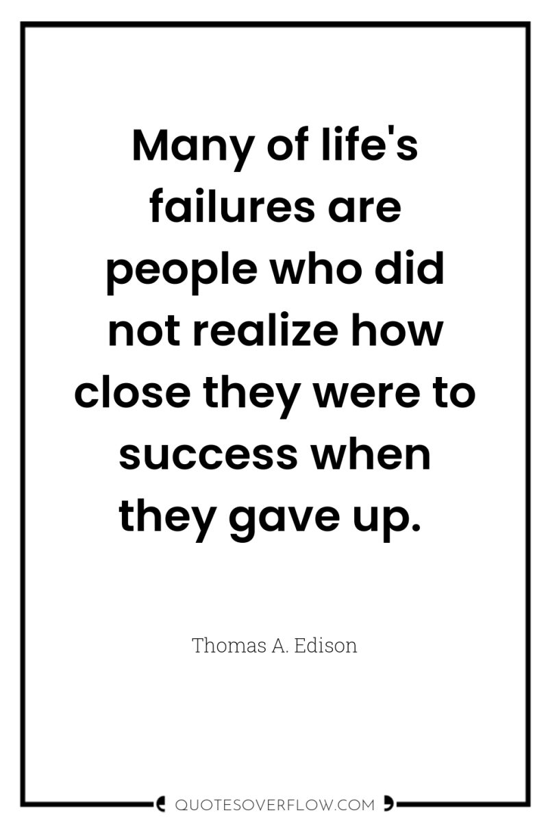 Many of life's failures are people who did not realize...