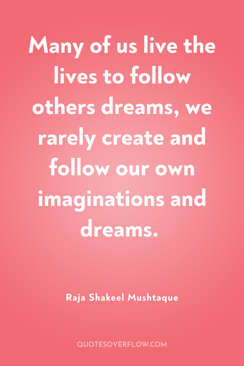 Many of us live the lives to follow others dreams,...