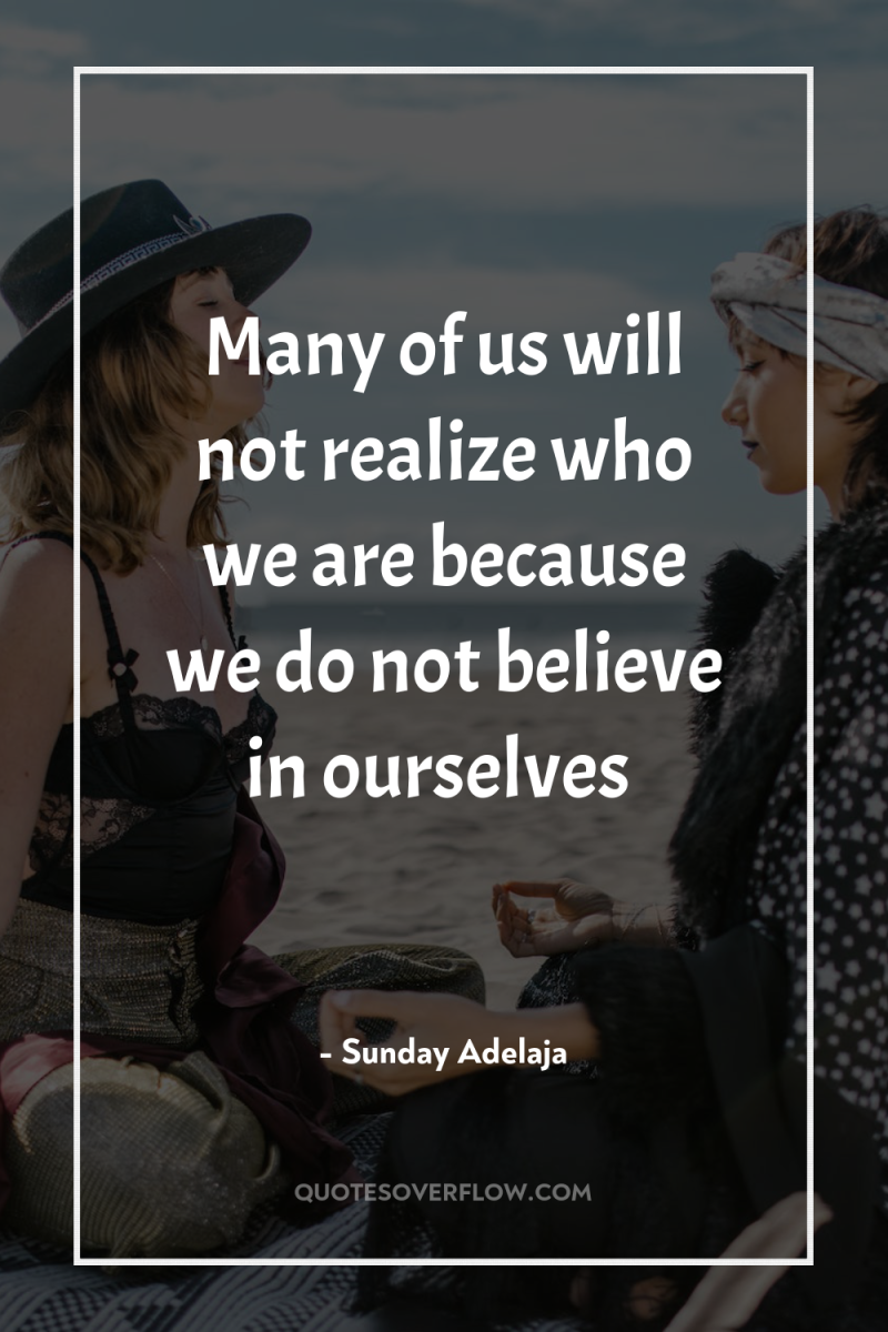 Many of us will not realize who we are because...