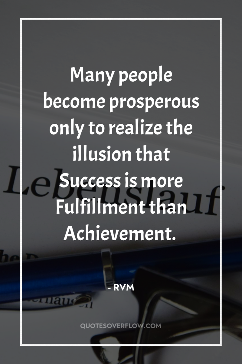 Many people become prosperous only to realize the illusion that...