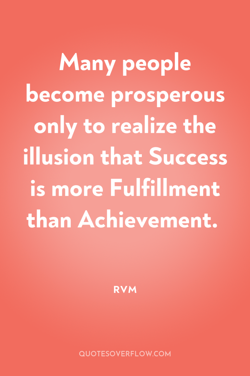 Many people become prosperous only to realize the illusion that...