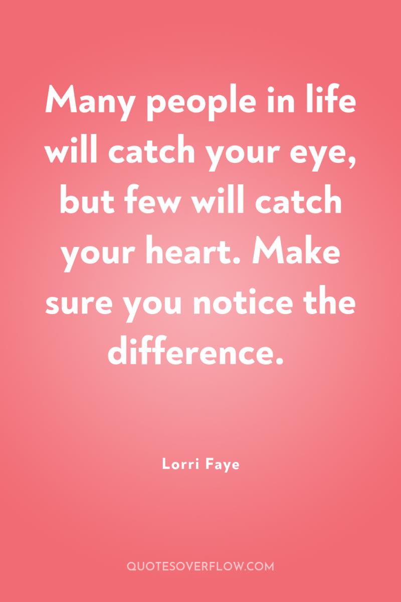Many people in life will catch your eye, but few...