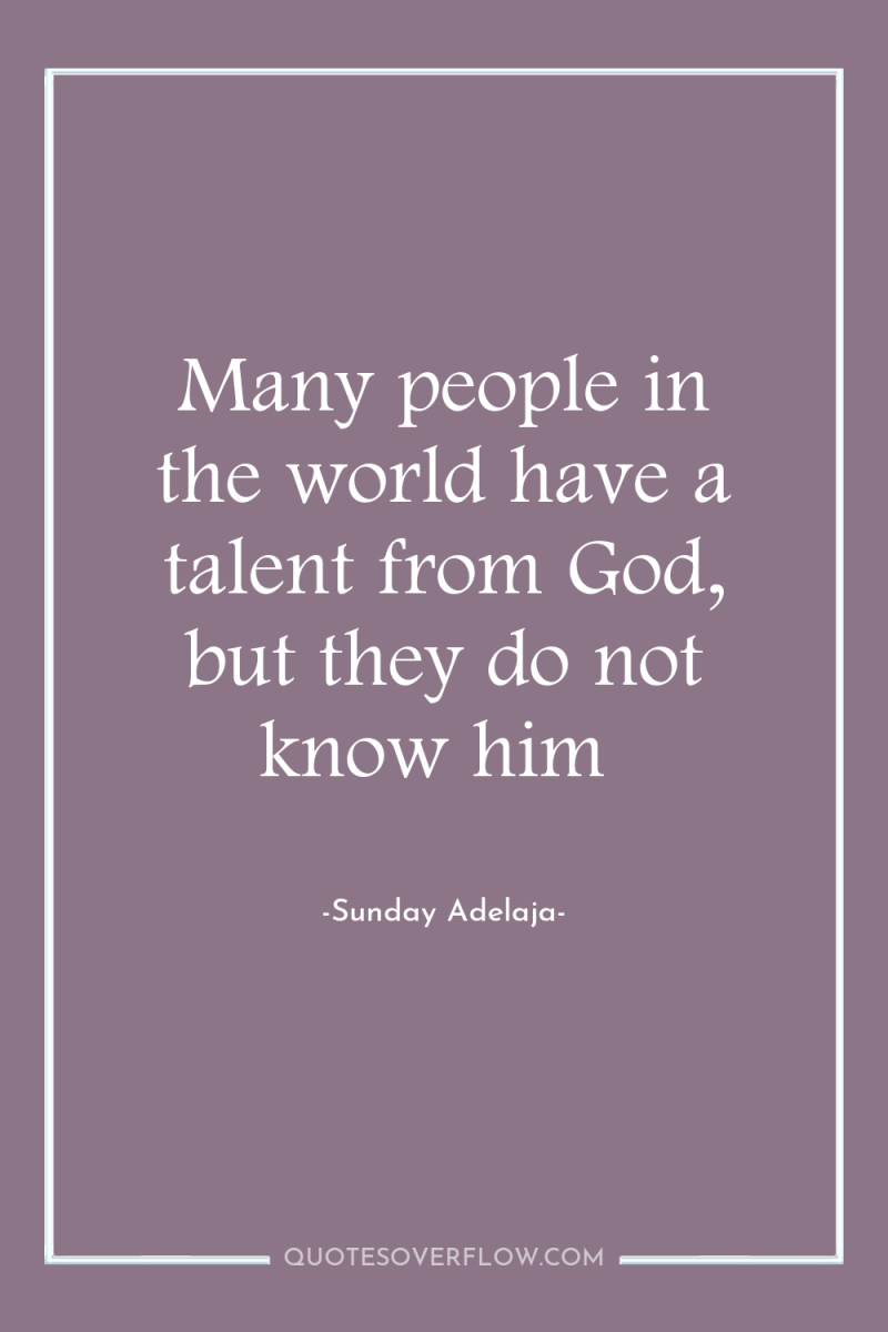 Many people in the world have a talent from God,...