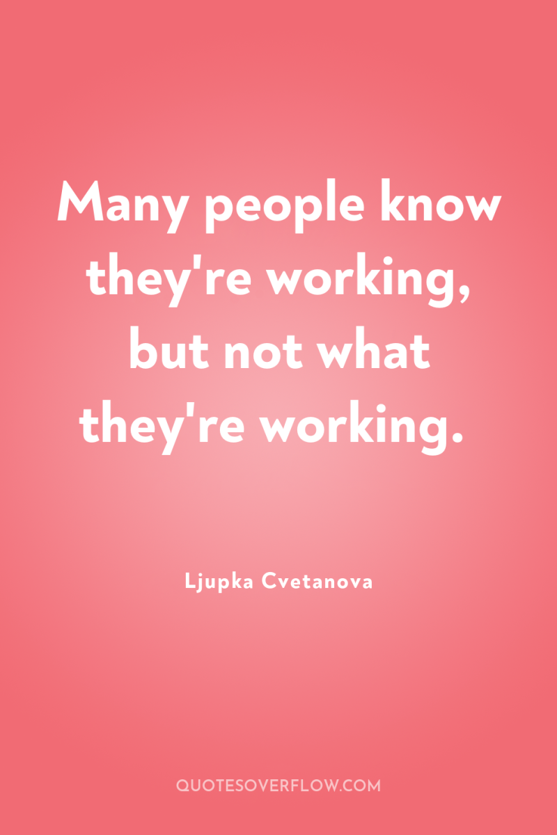 Many people know they're working, but not what they're working. 
