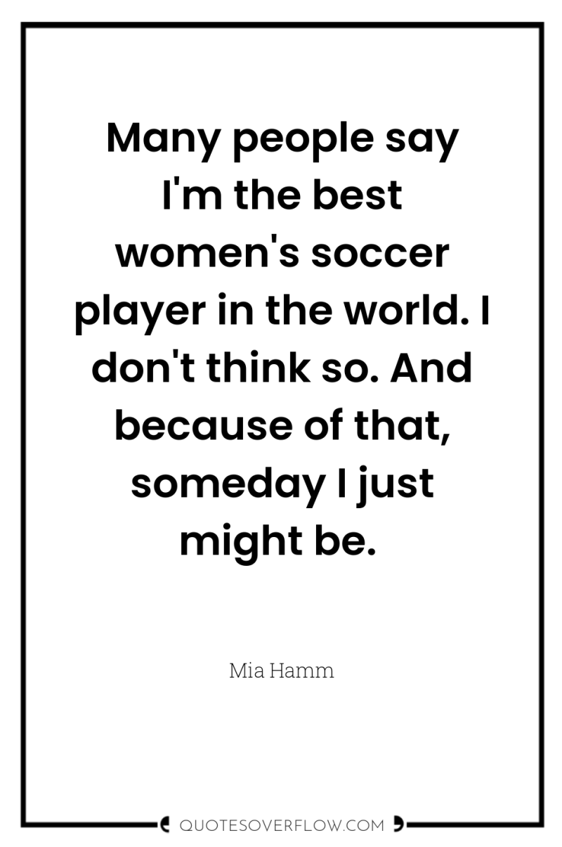Many people say I'm the best women's soccer player in...