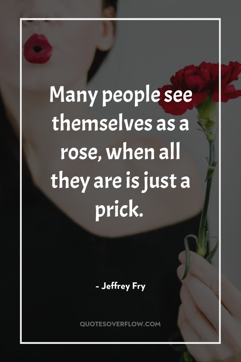 Many people see themselves as a rose, when all they...